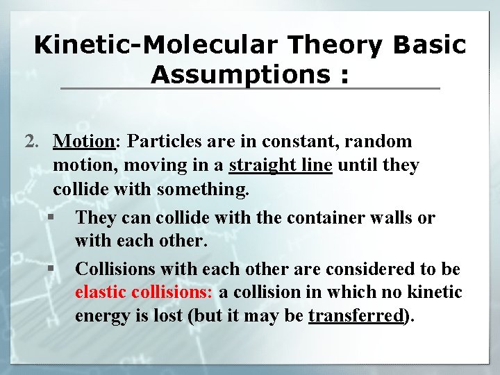 Kinetic-Molecular Theory Basic Assumptions : 2. Motion: Particles are in constant, random motion, moving