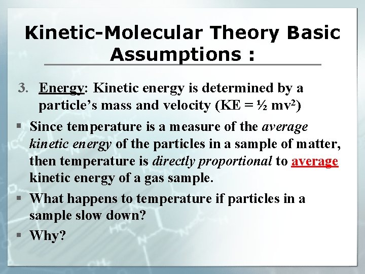 Kinetic-Molecular Theory Basic Assumptions : 3. Energy: Kinetic energy is determined by a particle’s