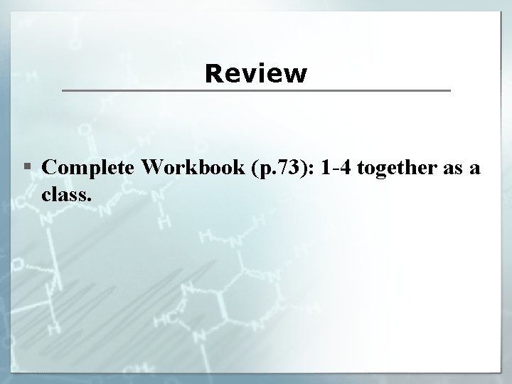 Review § Complete Workbook (p. 73): 1 -4 together as a class. 