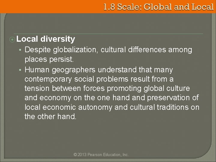 ⦿ Local diversity • Despite globalization, cultural differences among places persist. • Human geographers