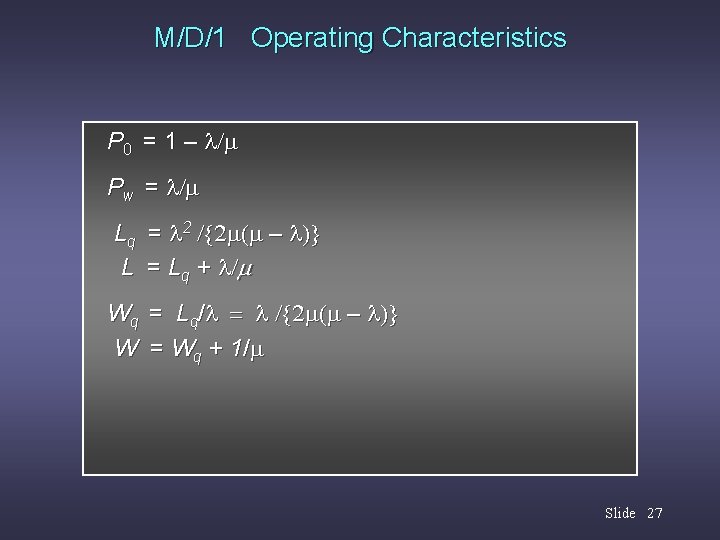 M/D/1 Operating Characteristics P 0 = 1 – /m Pw = /m Lq =