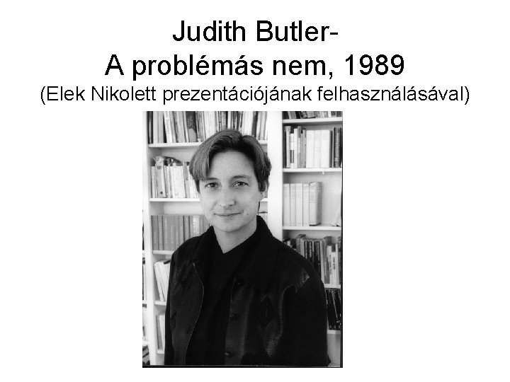 Judith Butler. A problémás nem, 1989 (Elek Nikolett prezentációjának felhasználásával) 