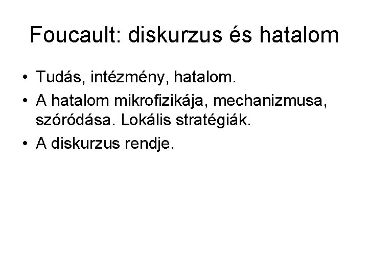 Foucault: diskurzus és hatalom • Tudás, intézmény, hatalom. • A hatalom mikrofizikája, mechanizmusa, szóródása.