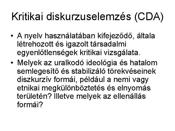 Kritikai diskurzuselemzés (CDA) • A nyelv használatában kifejeződő, általa létrehozott és igazolt társadalmi egyenlőtlenségek