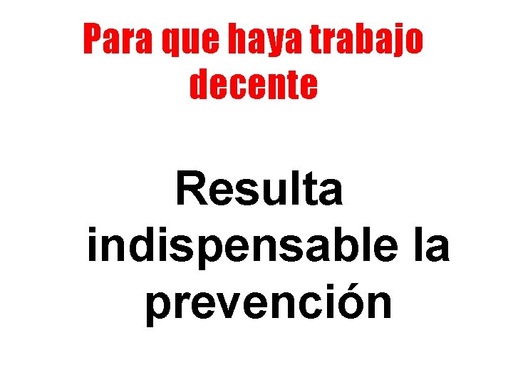 Para que haya trabajo decente Resulta indispensable la prevención 