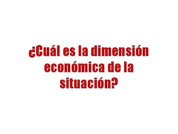 ¿Cuál es la dimensión económica de la situación? 