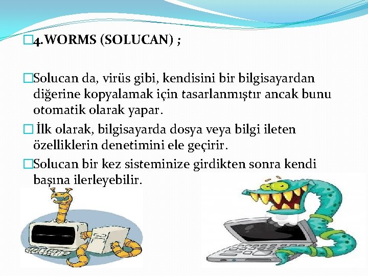 � 4. WORMS (SOLUCAN) ; �Solucan da, virüs gibi, kendisini bir bilgisayardan diğerine kopyalamak