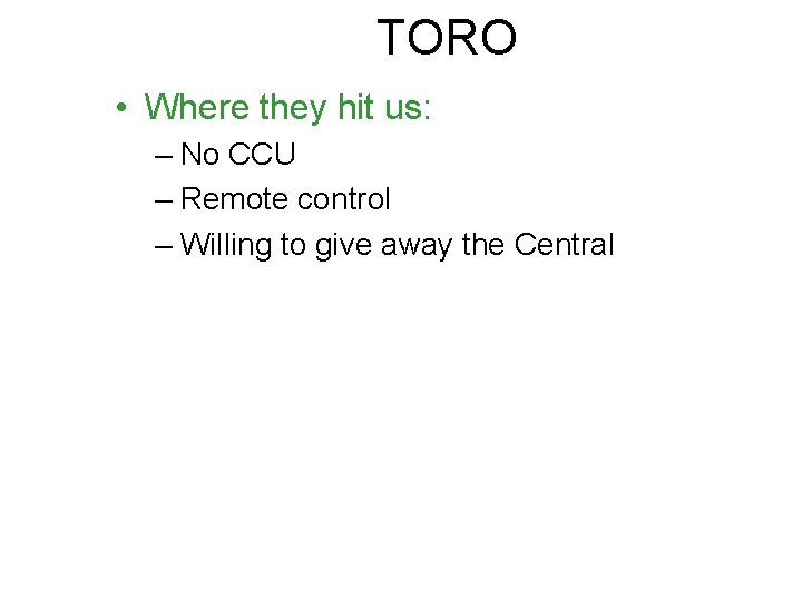 TORO • Where they hit us: – No CCU – Remote control – Willing