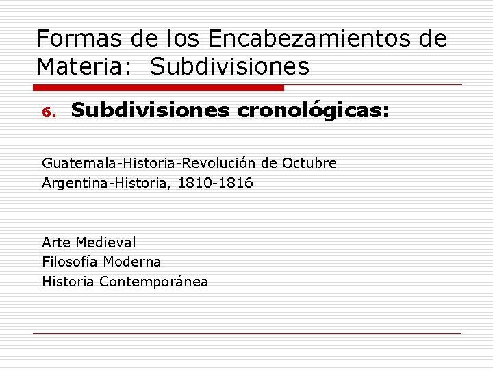 Formas de los Encabezamientos de Materia: Subdivisiones 6. Subdivisiones cronológicas: Guatemala-Historia-Revolución de Octubre Argentina-Historia,