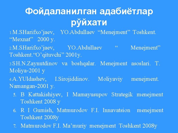 Фойдаланилган адабиётлар рўйхати 1. M. SHarifxo’jaev, YO. Abdullaev “Menejment” Toshkent. “Mexnat” 2000 y. 2.