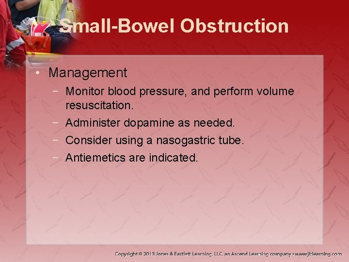 Small-Bowel Obstruction • Management − Monitor blood pressure, and perform volume resuscitation. − Administer