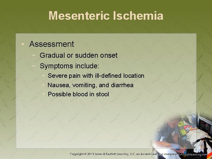 Mesenteric Ischemia • Assessment − Gradual or sudden onset − Symptoms include: • Severe