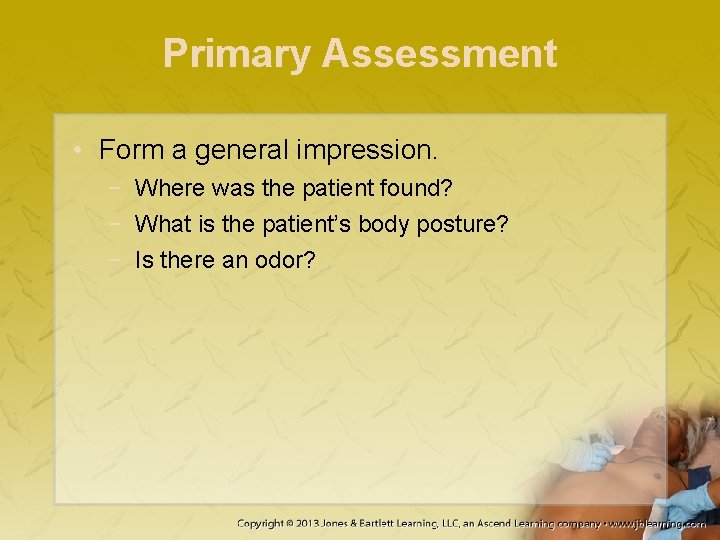 Primary Assessment • Form a general impression. − Where was the patient found? −
