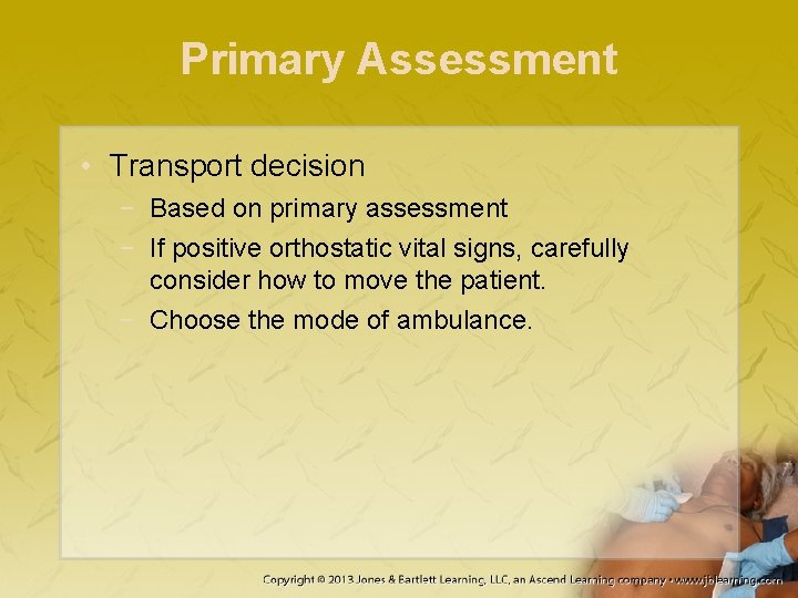 Primary Assessment • Transport decision − Based on primary assessment − If positive orthostatic