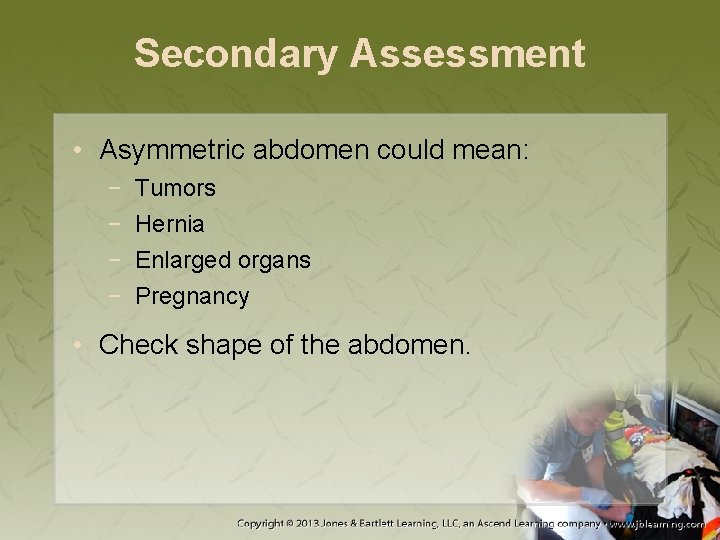 Secondary Assessment • Asymmetric abdomen could mean: − − Tumors Hernia Enlarged organs Pregnancy
