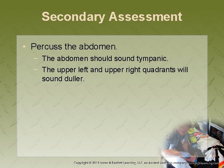 Secondary Assessment • Percuss the abdomen. − The abdomen should sound tympanic. − The