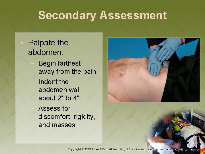 Secondary Assessment • Palpate the abdomen. − Begin farthest away from the pain. −
