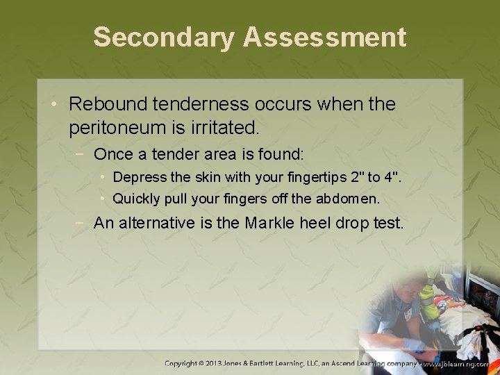 Secondary Assessment • Rebound tenderness occurs when the peritoneum is irritated. − Once a