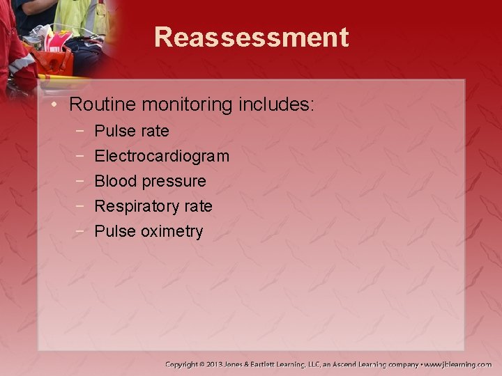 Reassessment • Routine monitoring includes: − − − Pulse rate Electrocardiogram Blood pressure Respiratory