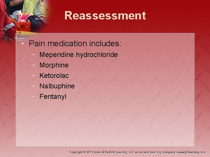 Reassessment • Pain medication includes: − − − Meperidine hydrochloride Morphine Ketorolac Nalbuphine Fentanyl