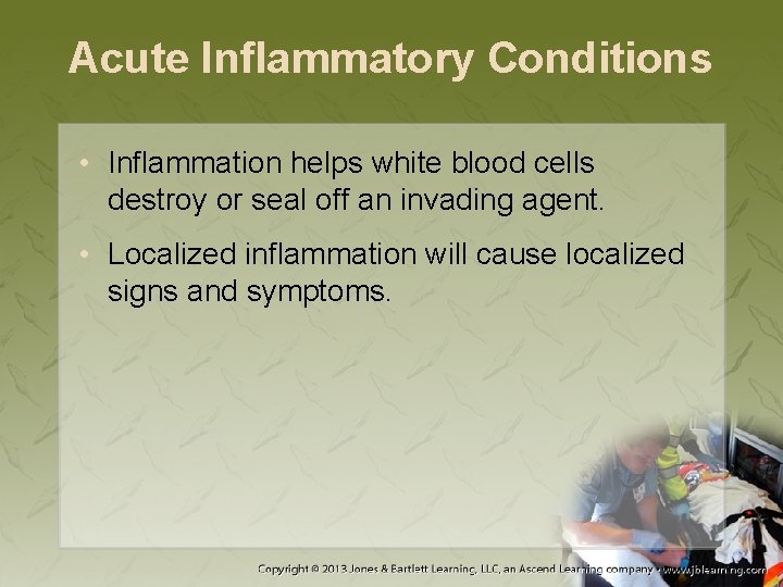 Acute Inflammatory Conditions • Inflammation helps white blood cells destroy or seal off an
