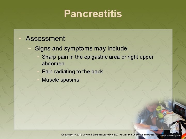 Pancreatitis • Assessment − Signs and symptoms may include: • Sharp pain in the