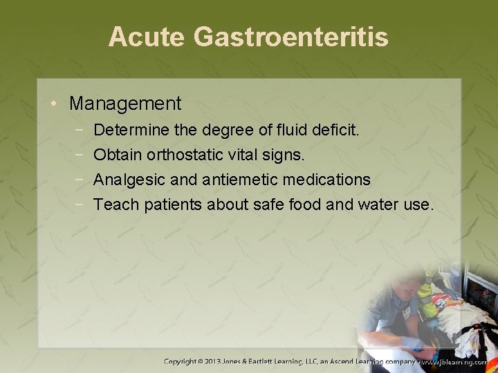 Acute Gastroenteritis • Management − − Determine the degree of fluid deficit. Obtain orthostatic