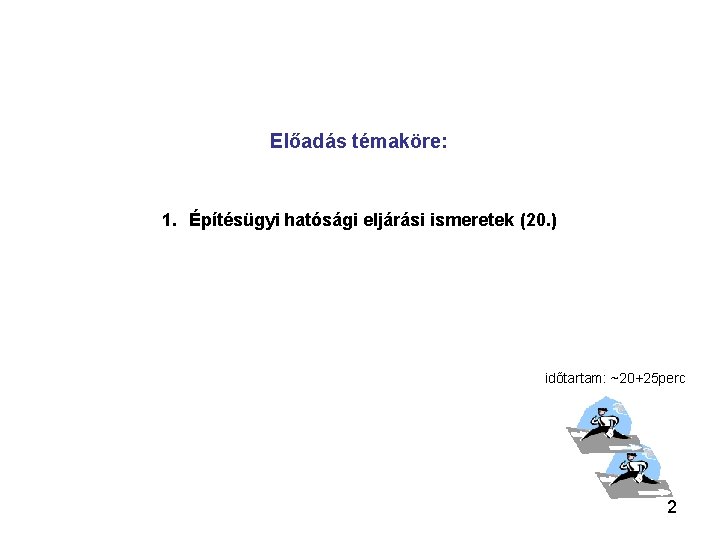 Előadás témaköre: 1. Építésügyi hatósági eljárási ismeretek (20. ) időtartam: ~20+25 perc 2 