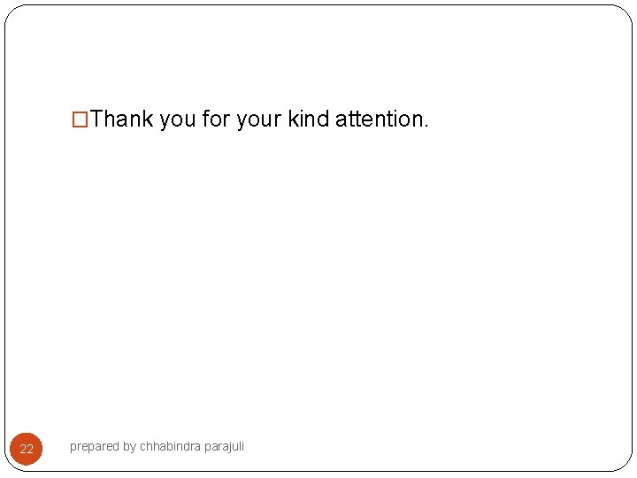 �Thank you for your kind attention. 22 prepared by chhabindra parajuli 