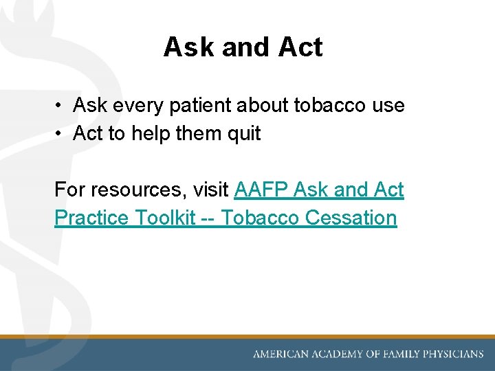 Ask and Act • Ask every patient about tobacco use • Act to help