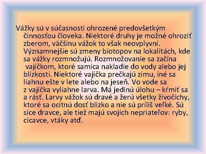 Vážky sú v súčasnosti ohrozené predovšetkým činnosťou človeka. Niektoré druhy je možné ohroziť zberom,