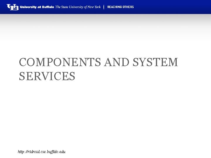 COMPONENTS AND SYSTEM SERVICES http: //rtdroid. cse. buffalo. edu 