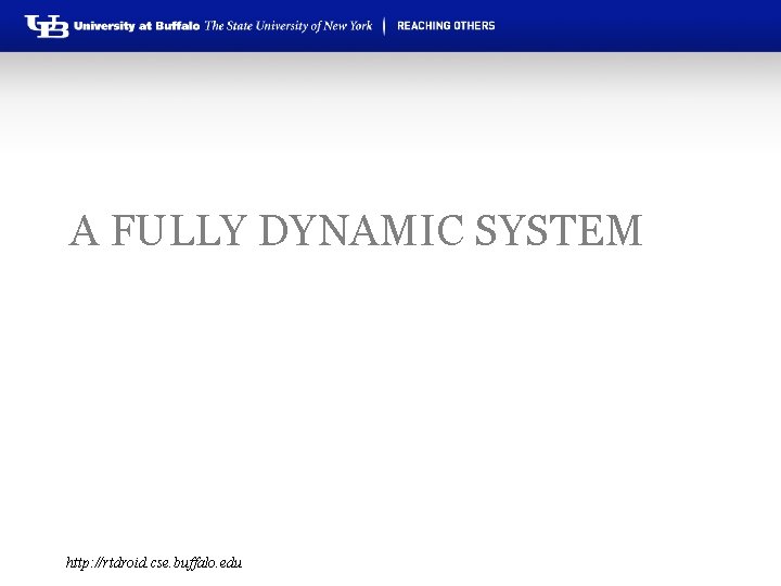 A FULLY DYNAMIC SYSTEM http: //rtdroid. cse. buffalo. edu 