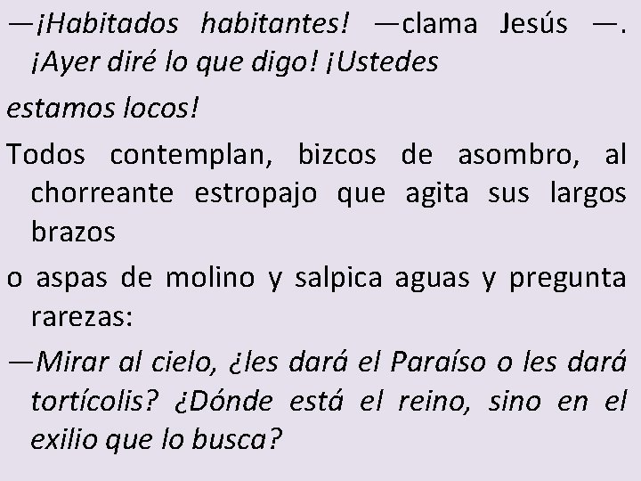 —¡Habitados habitantes! —clama Jesús —. ¡Ayer diré lo que digo! ¡Ustedes estamos locos! Todos