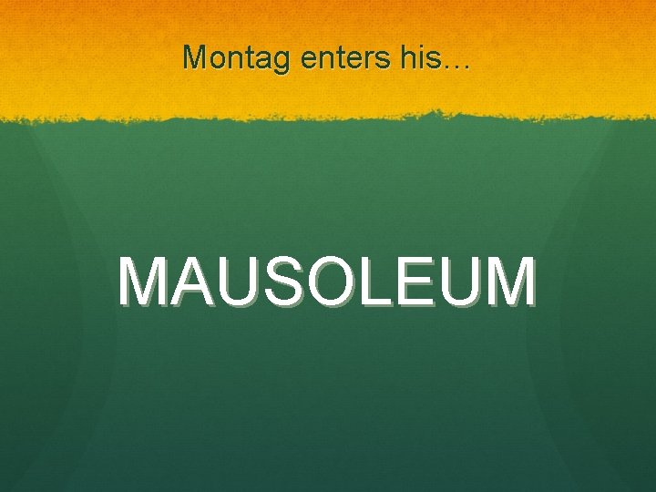 Montag enters his… MAUSOLEUM 