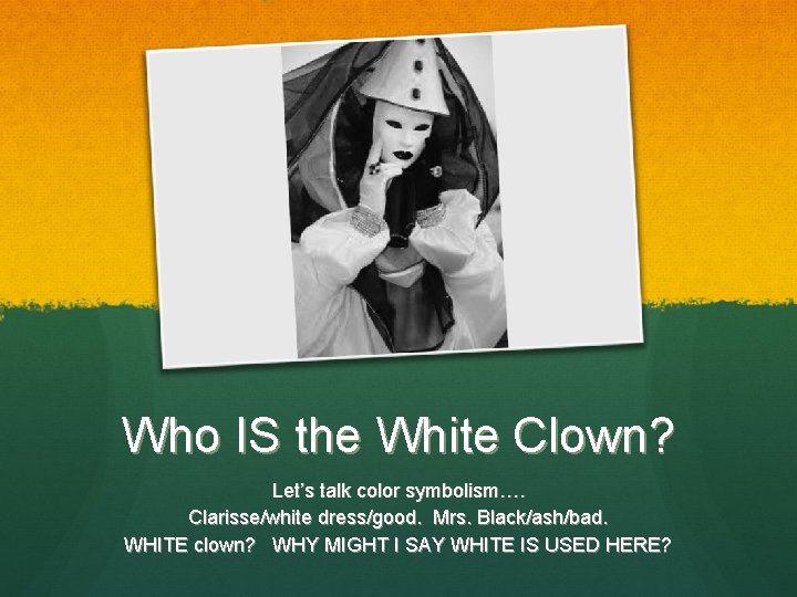 Who IS the White Clown? Let’s talk color symbolism…. Clarisse/white dress/good. Mrs. Black/ash/bad. WHITE