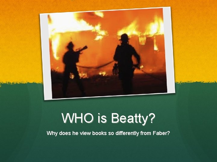 WHO is Beatty? Why does he view books so differently from Faber? 