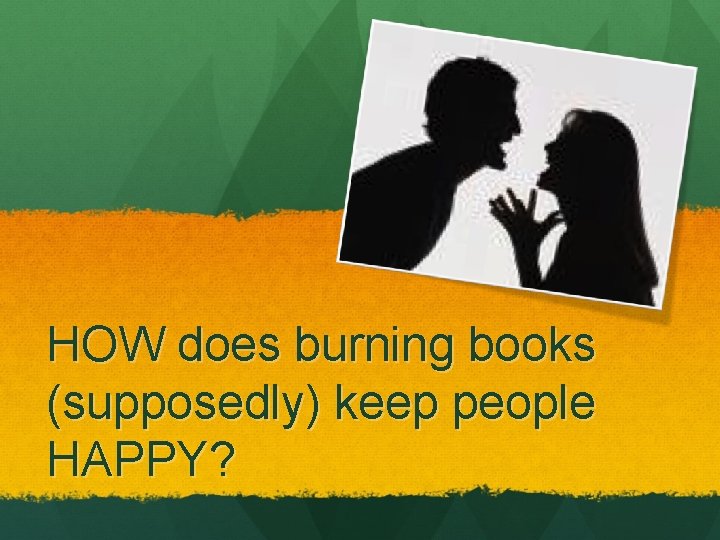 HOW does burning books (supposedly) keep people HAPPY? 