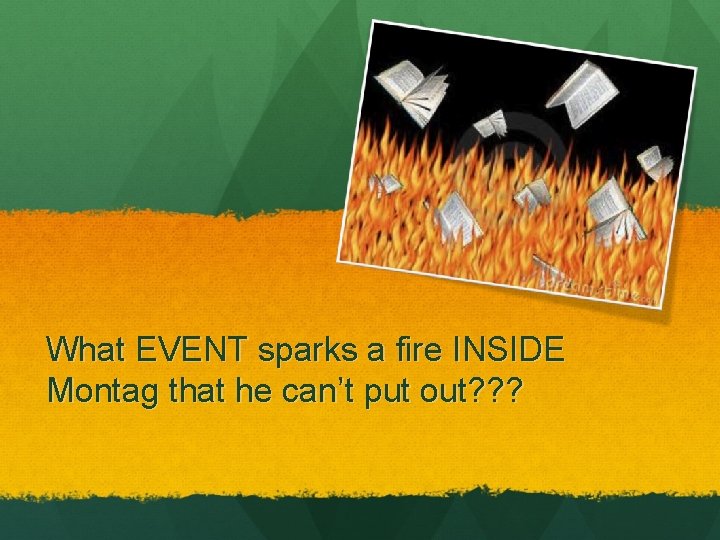 What EVENT sparks a fire INSIDE Montag that he can’t put out? ? ?