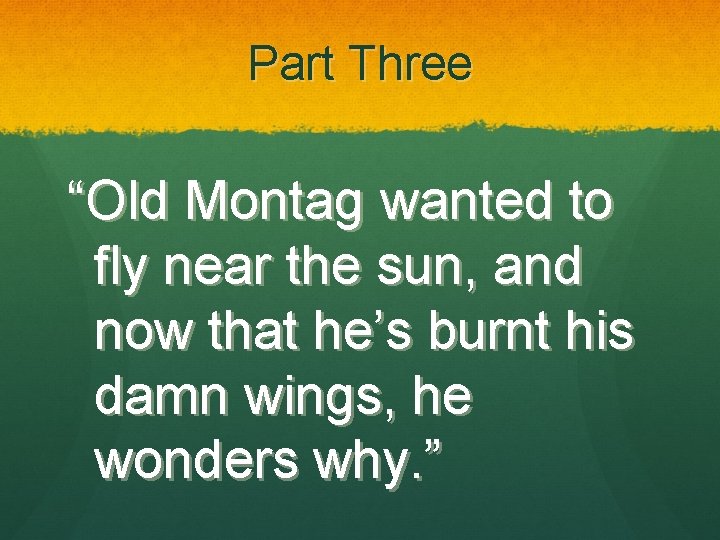 Part Three “Old Montag wanted to fly near the sun, and now that he’s
