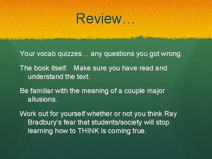 Review… Your vocab quizzes… any questions you got wrong. The book itself. Make sure