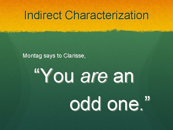 Indirect Characterization Montag says to Clarisse, “You are an odd one. ” 