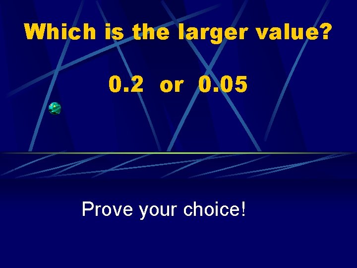 Which is the larger value? 0. 2 or 0. 05 Prove your choice! 