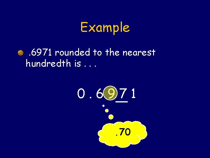 Example. 6971 rounded to the nearest hundredth is. . . 0. 6971. 70 