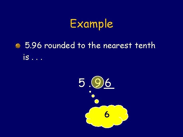 Example 5. 96 rounded to the nearest tenth is. . . 5. 96 6
