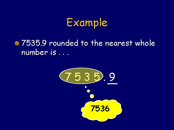 Example 7535. 9 rounded to the nearest whole number is. . . 7535. 9
