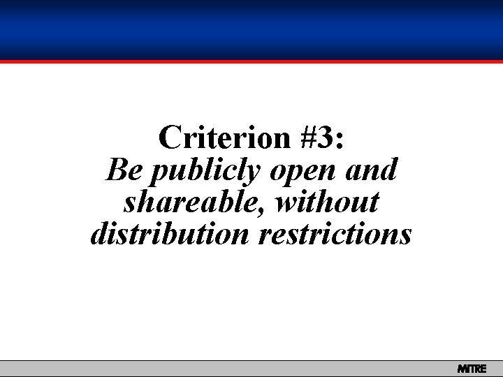 Criterion #3: Be publicly open and shareable, without distribution restrictions MITRE 