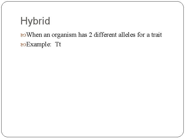 Hybrid When an organism has 2 different alleles for a trait Example: Tt 