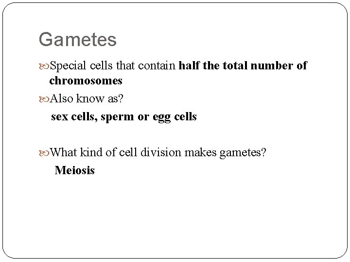 Gametes Special cells that contain half the total number of chromosomes Also know as?