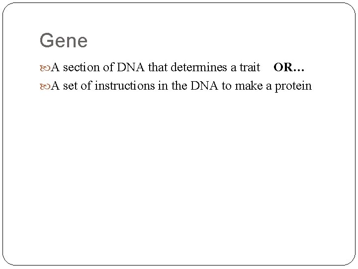 Gene A section of DNA that determines a trait OR… A set of instructions